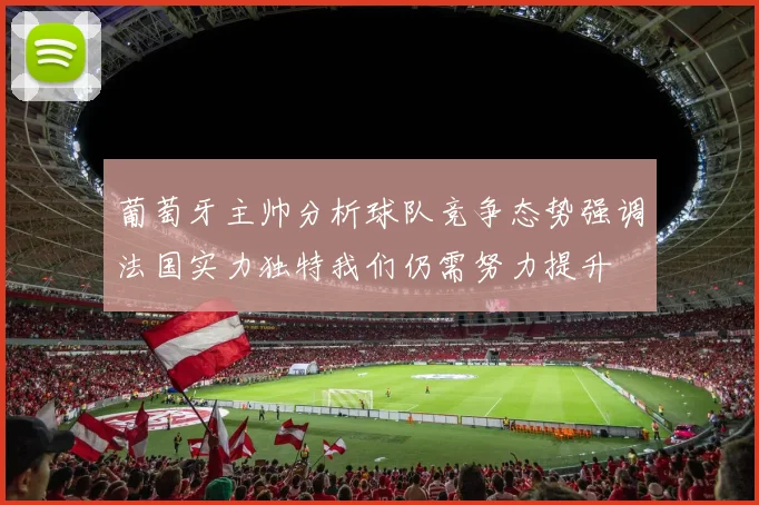 葡萄牙主帅分析球队竞争态势强调法国实力独特我们仍需努力提升