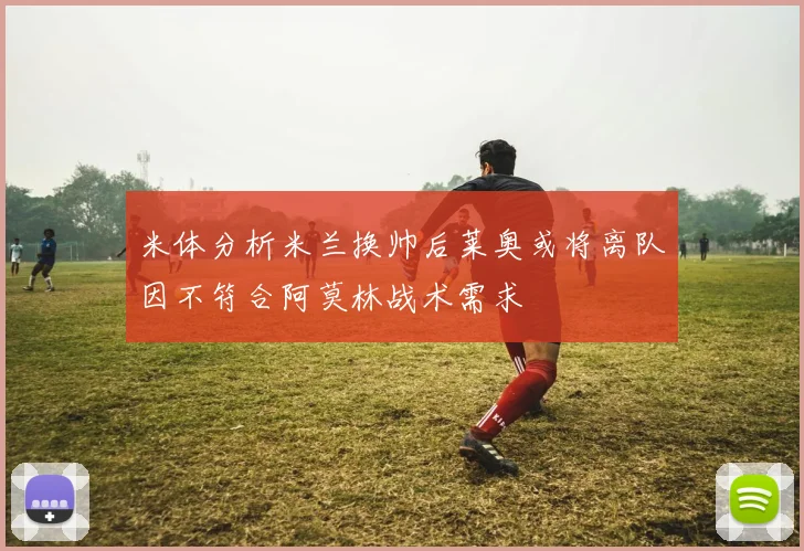 米体分析米兰换帅后莱奥或将离队因不符合阿莫林战术需求