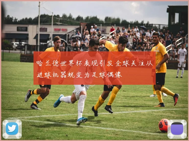 哈兰德世界杯表现引发全球关注从进球机器蜕变为足球偶像