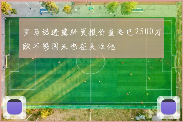 罗马诺透露科莫报价查洛巴2500万欧不够国米也在关注他