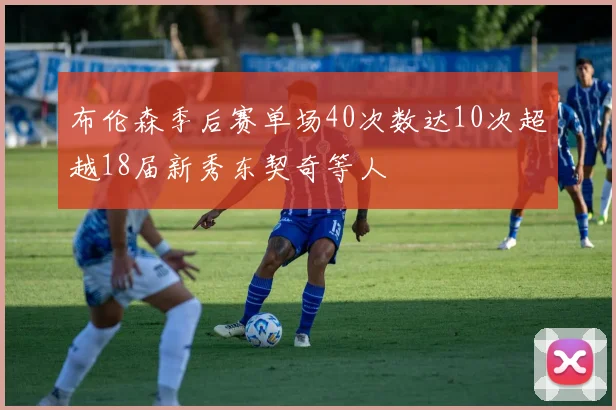 布伦森季后赛单场40次数达10次超越18届新秀东契奇等人