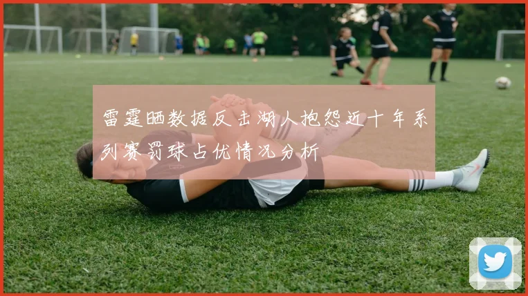 雷霆晒数据反击湖人抱怨近十年系列赛罚球占优情况分析