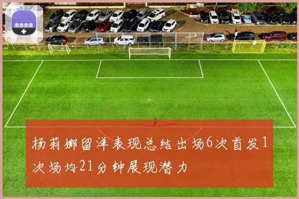 杨莉娜留洋表现总结出场6次首发1次场均21分钟展现潜力