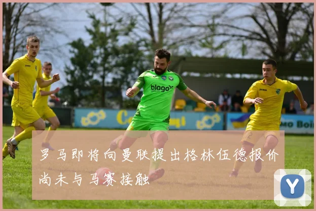 罗马即将向曼联提出格林伍德报价尚未与马赛接触