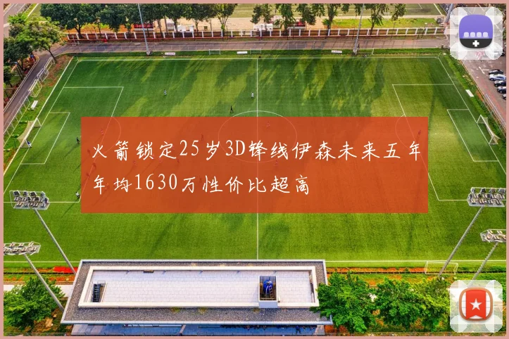 火箭锁定25岁3D锋线伊森未来五年年均1630万性价比超高